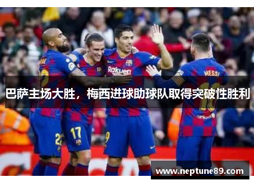 巴萨主场大胜，梅西进球助球队取得突破性胜利